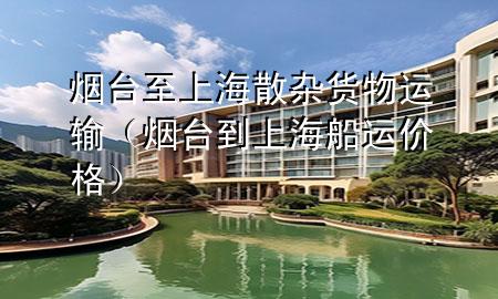 烟台至上海散杂货物运输(烟台到上海船运价格)