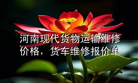 河南现代货物运输维修价格,货车维修报价单