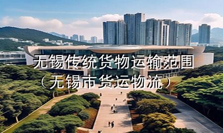无锡传统货物运输范围(无锡市货运物流)