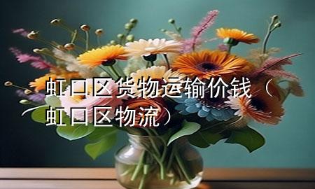 虹口区货物运输价钱(虹口区物流)