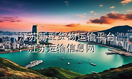 江苏新型货物运输平台,江苏运输信息网