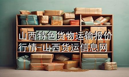 山西特色货物运输报价行情-山西货运信息网