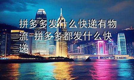 拼多多发什么快递有物流-拼多多都发什么快递