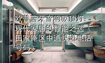 欧普蓝牙音响吸顶灯:现代家居的智能之选(田家庵区中通快递电话号码)