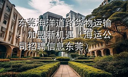 东莞海洋道路货物运输:加盟新机遇(海运公司招聘信息东莞)