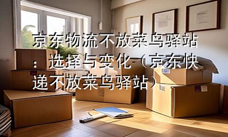 京东物流不放菜鸟驿站：选择与变化（京东快递不放菜鸟驿站）