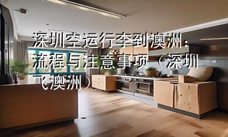 深圳空运行李到澳洲：流程与注意事项（深圳飞澳洲）