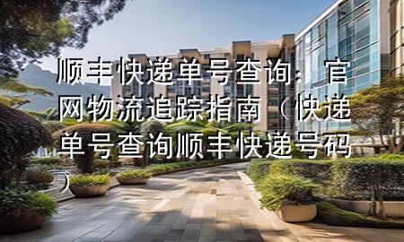 顺丰快递单号查询:官网物流追踪指南(快递单号查询顺丰快递号码)