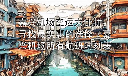 嘉兴机场空运大比拼：寻找最实惠的选择（嘉兴机场所有航班时刻表）
