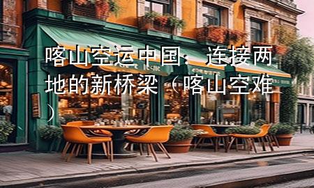 喀山空运中国：连接两地的新桥梁（喀山空难）