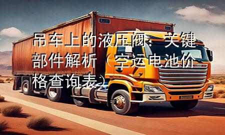 吊车上的液压阀：关键部件解析（空运电池价格查询表）