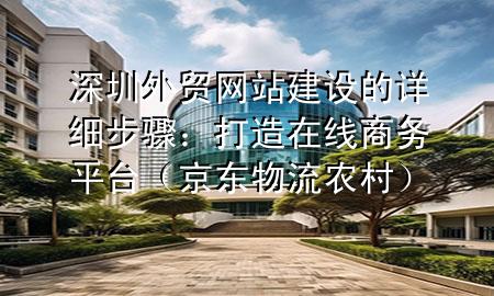 深圳外贸网站建设的详细步骤：打造在线商务平台（京东物流 农村）
