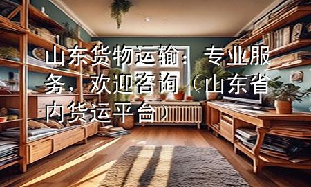 山东货物运输:专业服务,欢迎咨询(山东省内货运平台)