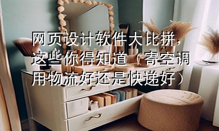 网页设计软件大比拼,这些你得知道(寄空调用物流好还是快递好)