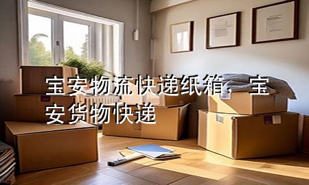 宝安物流快递纸箱,宝安货物快递