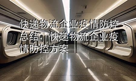 快递物流企业疫情防控总结,快递物流企业疫情防控方案