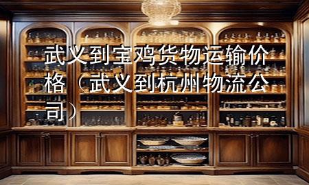 武义到宝鸡货物运输价格（武义到杭州物流公司）