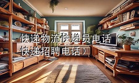 快递物流快递员电话(快递招聘电话)