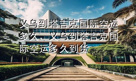 义乌到塔吉克国际空运多久,义乌到塔吉克国际空运多久到货