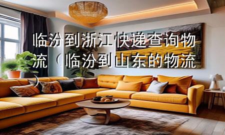 临汾到浙江快递查询物流(临汾到山东的物流)