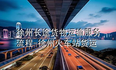 徐州长途货物运输服务流程-徐州火车站货运