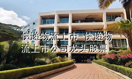 快递物流上市-快递物流上市公司龙头股票