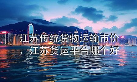 江苏传统货物运输市价，江苏货运平台哪个好