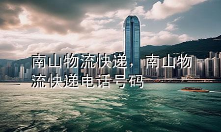 南山物流快递,南山物流快递电话号码