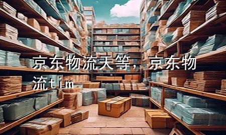 京东物流天等，京东物流 tim