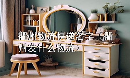 衢州物流快递名字(衢州发什么物流)