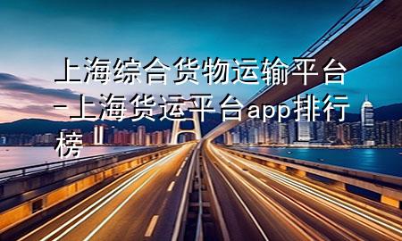 上海综合货物运输平台-上海货运平台app排行榜