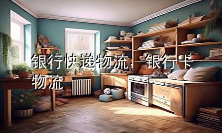 银行快递物流,银行卡物流