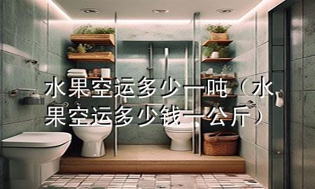水果空运多少一吨(水果空运多少钱一公斤)