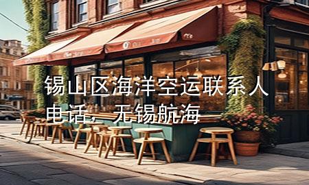 锡山区海洋空运联系人电话,无锡航海