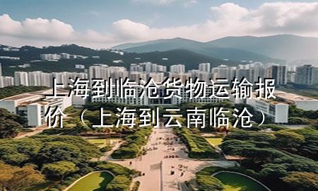 上海到临沧货物运输报价(上海到云南临沧)