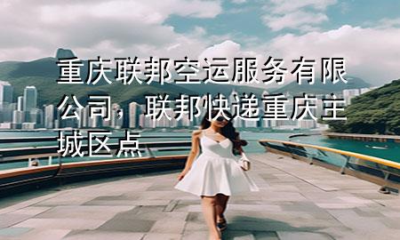重庆联邦空运服务有限公司,联邦快递重庆主城区点