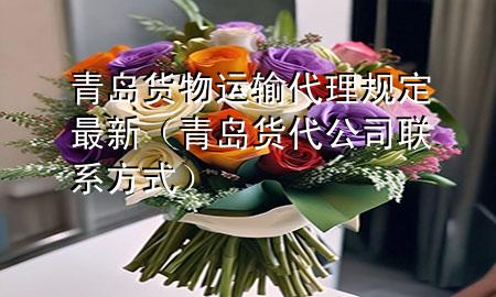 青岛货物运输代理规定最新(青岛货代公司联系方式)