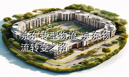 京东转型物流-京东物流转变之路