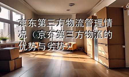 京东第三方物流管理情况（京东第三方物流的优势与劣势）
