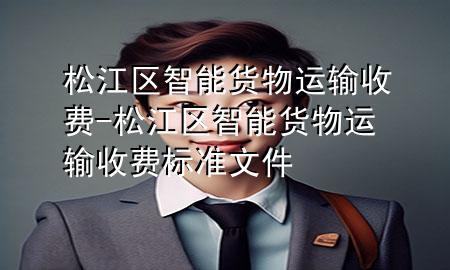 松江区智能货物运输收费-松江区智能货物运输收费标准文件