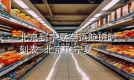北京到宁夏空运航班时刻表-北京飞宁夏