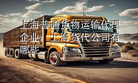 上海普通货物运输代理企业，上海货代公司有哪些