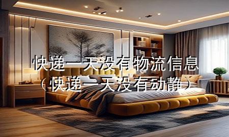 快递一天没有物流信息(快递一天没有动静)