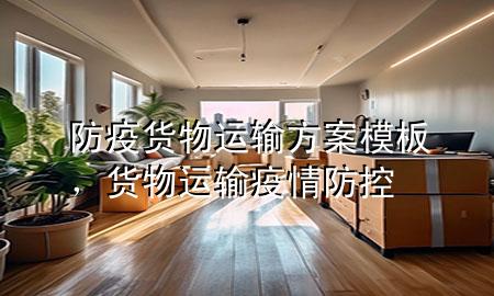 防疫货物运输方案模板,货物运输疫情防控
