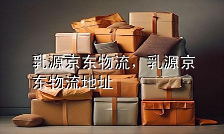 乳源京东物流，乳源京东物流地址