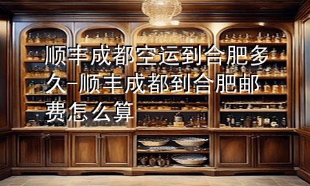 顺丰成都空运到合肥多久-顺丰成都到合肥邮费怎么算