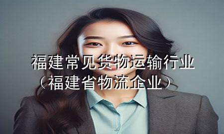福建常见货物运输行业（福建省物流企业）