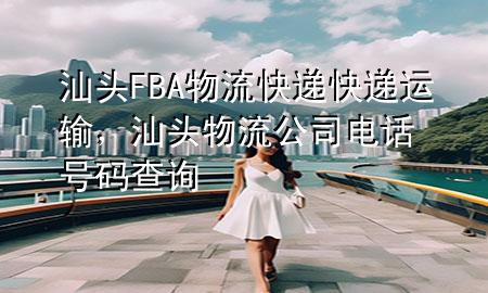 汕头FBA物流快递快递运输,汕头物流公司电话号码查询