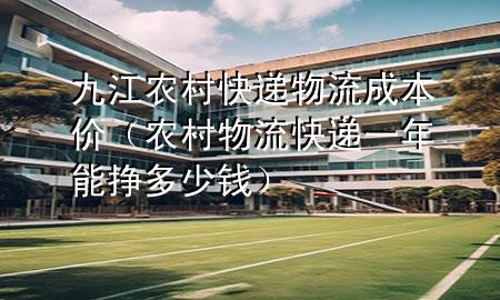 九江农村快递物流成本价(农村物流快递一年能挣多少钱)