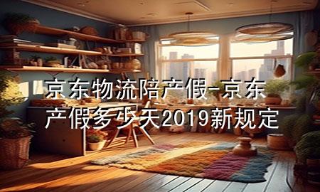 京东物流陪产假-京东产假多少天2019新规定